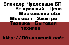  Блендер Чудесница БП-421, 400Вт,красный › Цена ­ 1 150 - Московская обл., Москва г. Электро-Техника » Бытовая техника   